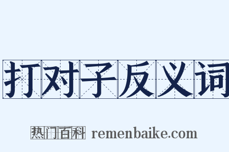 打对子反义词是什么意思的图片
